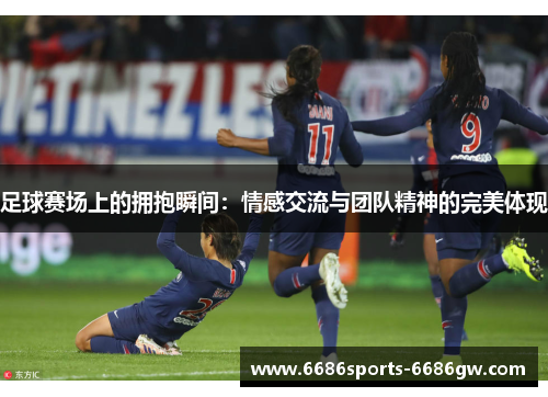 足球赛场上的拥抱瞬间：情感交流与团队精神的完美体现