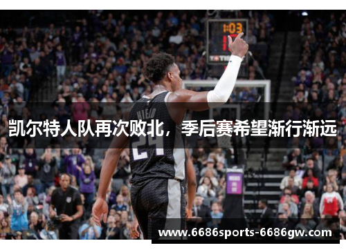 凯尔特人队再次败北，季后赛希望渐行渐远