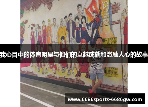 我心目中的体育明星与他们的卓越成就和激励人心的故事