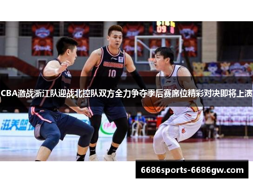 CBA激战浙江队迎战北控队双方全力争夺季后赛席位精彩对决即将上演