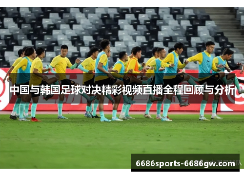 中国与韩国足球对决精彩视频直播全程回顾与分析