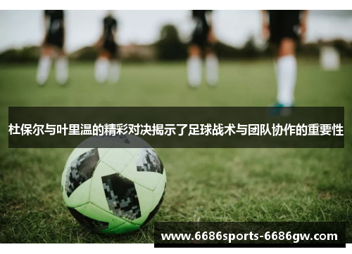杜保尔与叶里温的精彩对决揭示了足球战术与团队协作的重要性