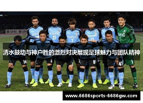 清水鼓动与神户胜的激烈对决展现足球魅力与团队精神