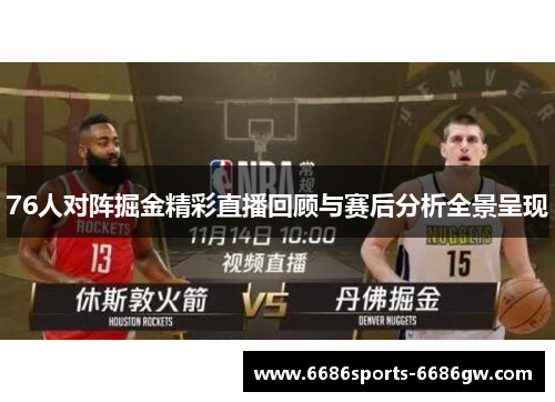 76人对阵掘金精彩直播回顾与赛后分析全景呈现