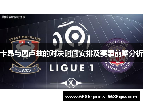 卡昂与图卢兹的对决时间安排及赛事前瞻分析