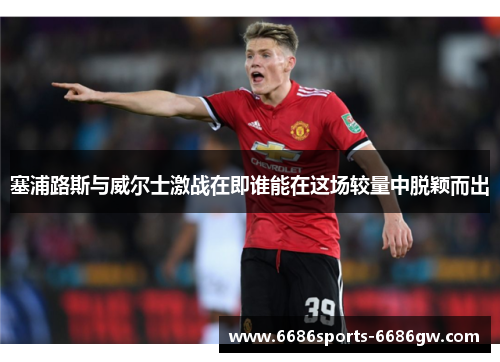 塞浦路斯与威尔士激战在即谁能在这场较量中脱颖而出