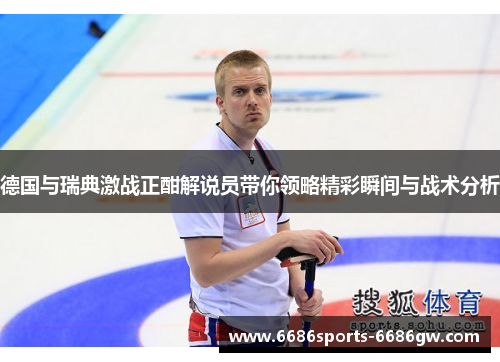 德国与瑞典激战正酣解说员带你领略精彩瞬间与战术分析