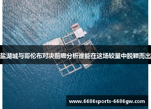 盐湖城与哥伦布对决前瞻分析谁能在这场较量中脱颖而出