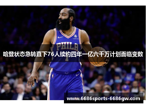 哈登状态急转直下76人续约四年一亿六千万计划面临变数